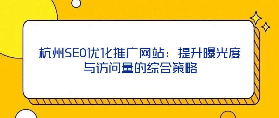 杭州SEO優化推廣網站：提升曝光度與訪問量的綜合策略