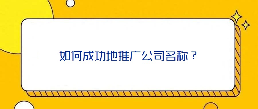 如何成功地推廣公司名稱?