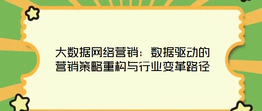 大數據網絡營銷:數據驅動的營銷策略重構與行業變革路徑