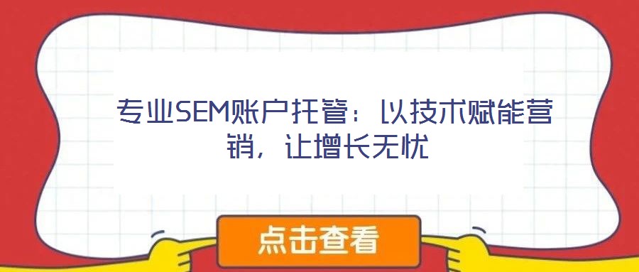 專業SEM賬戶托管:以技術賦能營銷,讓增長無憂