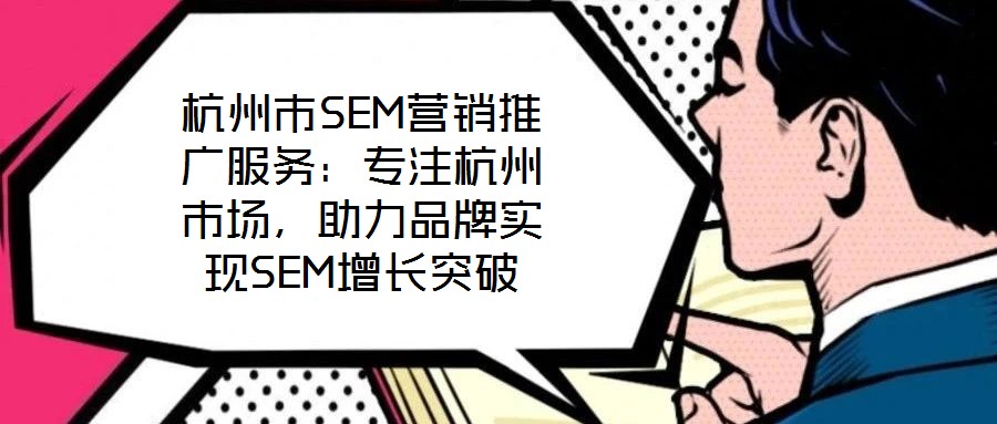杭州市SEM營銷推廣服務(wù):專注杭州市場,助力品牌實(shí)現(xiàn)SEM增長突破