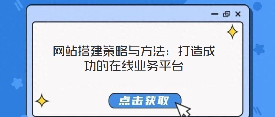 網(wǎng)站搭建策略與方法:打造成功的在線業(yè)務(wù)平臺