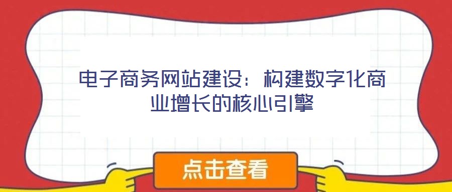 電子商務(wù)網(wǎng)站建設(shè):構(gòu)建數(shù)字化商業(yè)增長的核心引擎