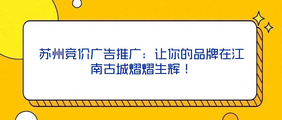 蘇州競價廣告推廣：讓你的品牌在江南古城熠熠生輝！