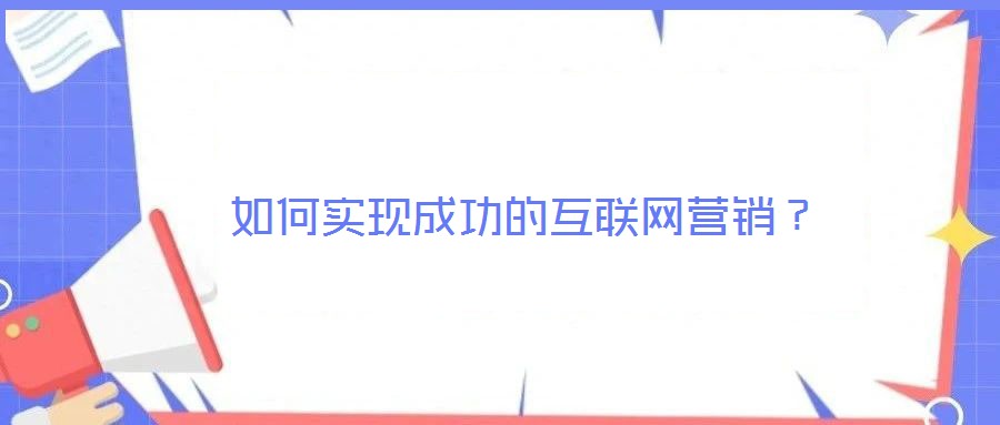如何實現成功的互聯網營銷?