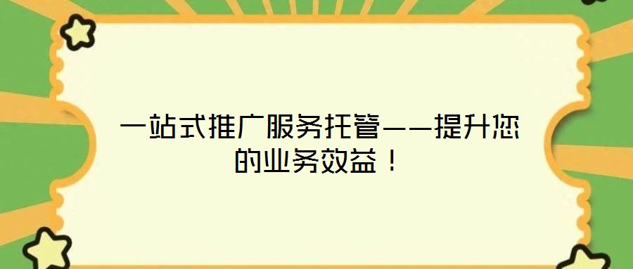 一站式推廣服務托管——提升您的業務效益！