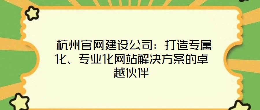  杭州官網建設公司：打造專屬化、專業化網站解決方案的卓越伙伴