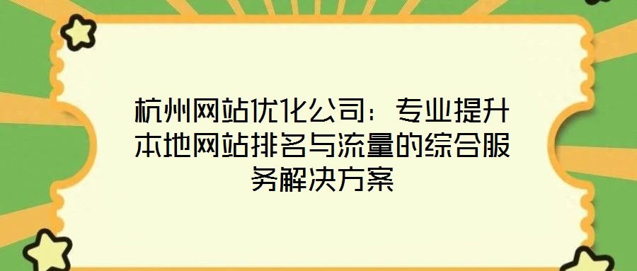 杭州網站優化公司:專業提升本地網站排名與流量的綜合服務解決方案