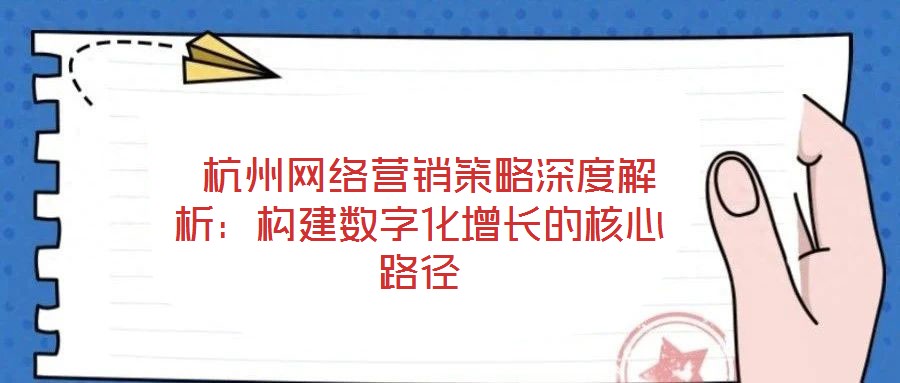 杭州網絡營銷策略深度解析:構建數字化增長的核心路徑