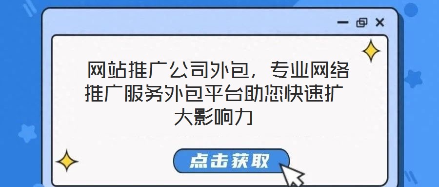網站推廣公司外包,專業網絡推廣服務外包平臺助您快速擴大影響力