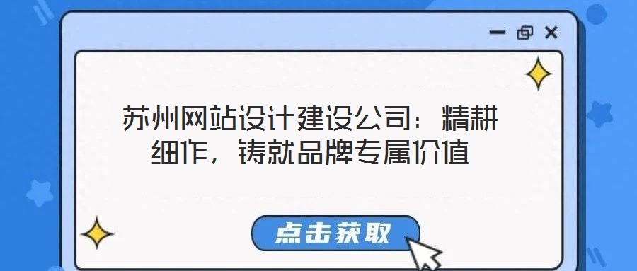 蘇州網(wǎng)站設(shè)計建設(shè)公司:精耕細作,鑄就品牌專屬價值