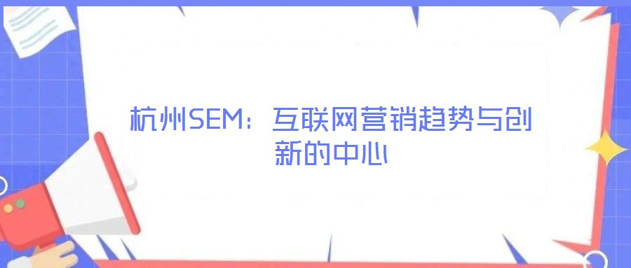 杭州SEM:互聯(lián)網(wǎng)營(yíng)銷趨勢(shì)與創(chuàng)新的中心