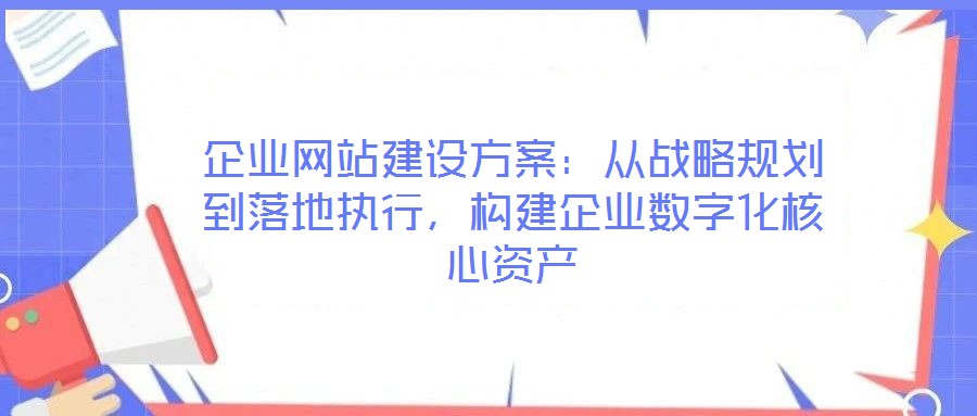 企業網站建設方案：從戰略規劃到落地執行，構建企業數字化核心資產