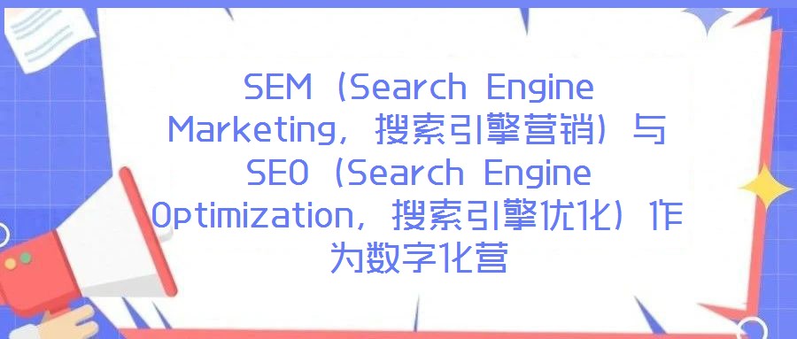 SEM(Search Engine Marketing,搜索引擎營(yíng)銷)與SEO(Search Engine Optimization,搜索引擎優(yōu)化)作為數(shù)字化營(yíng)