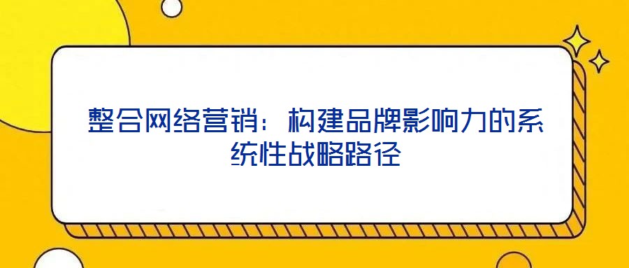 整合網絡營銷：構建品牌影響力的系統性戰略路徑