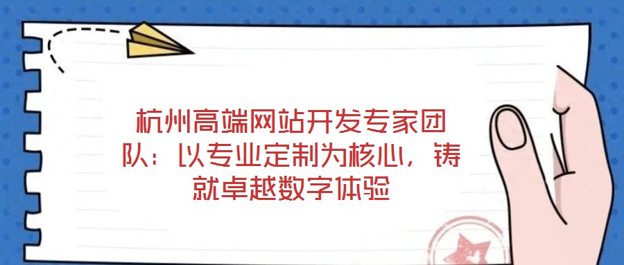 杭州高端網(wǎng)站開發(fā)專家團隊:以專業(yè)定制為核心,鑄就卓越數(shù)字體驗