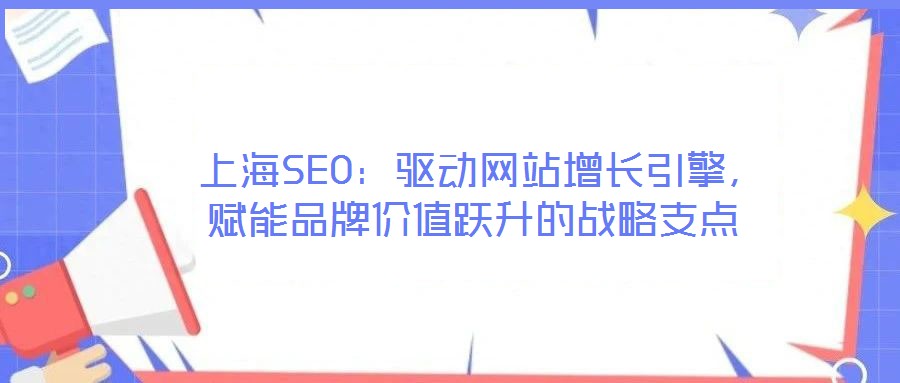 上海SEO:驅動網站增長引擎,賦能品牌價值躍升的戰(zhàn)略支點