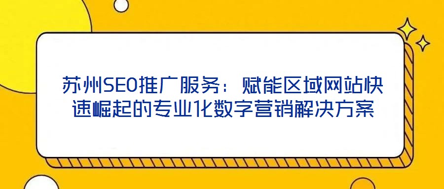 蘇州SEO推廣服務:賦能區域網站快速崛起的專業化數字營銷解決方案