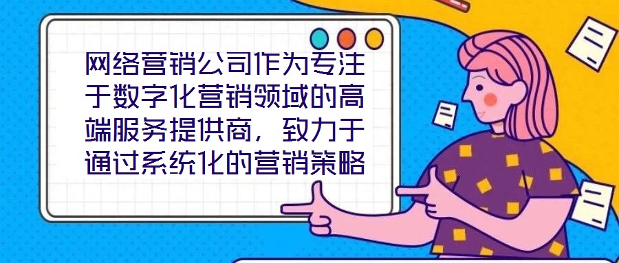 網(wǎng)絡營銷公司作為專注于數(shù)字化營銷領域的高端服務提供商,致力于通過系統(tǒng)化的營銷策略與精細化的活動執(zhí)行,助力客戶提升在線業(yè)務的核心競爭力與市場價值。這類企業(yè)依托深厚