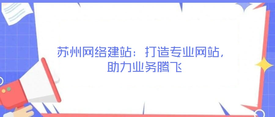 蘇州網絡建站:打造專業網站,助力業務騰飛