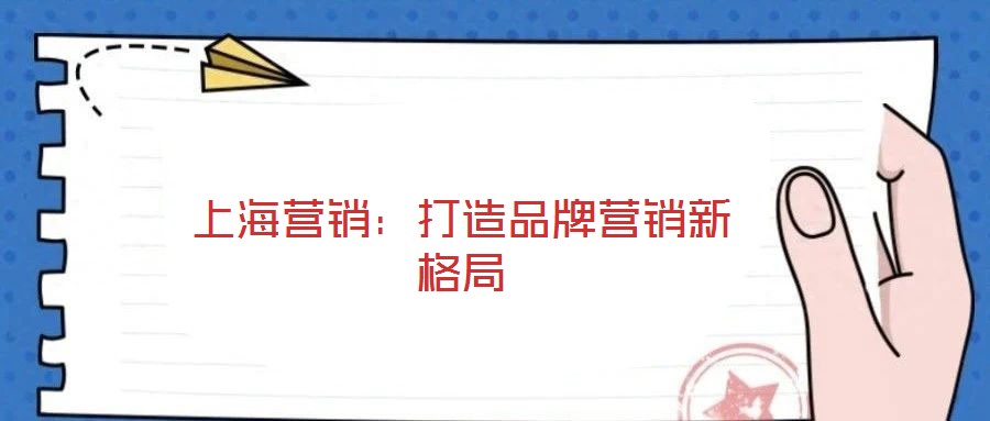 上海營銷:打造品牌營銷新格局