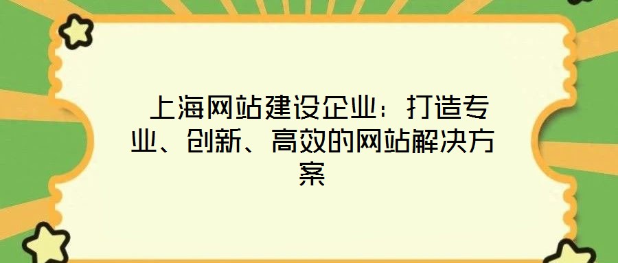 上海網站建設企業:打造專業、創新、高效的網站解決方案
