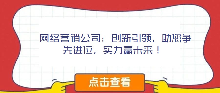 網(wǎng)絡(luò)營(yíng)銷公司:創(chuàng)新引領(lǐng),助您爭(zhēng)先進(jìn)位,實(shí)力贏未來(lái)!
