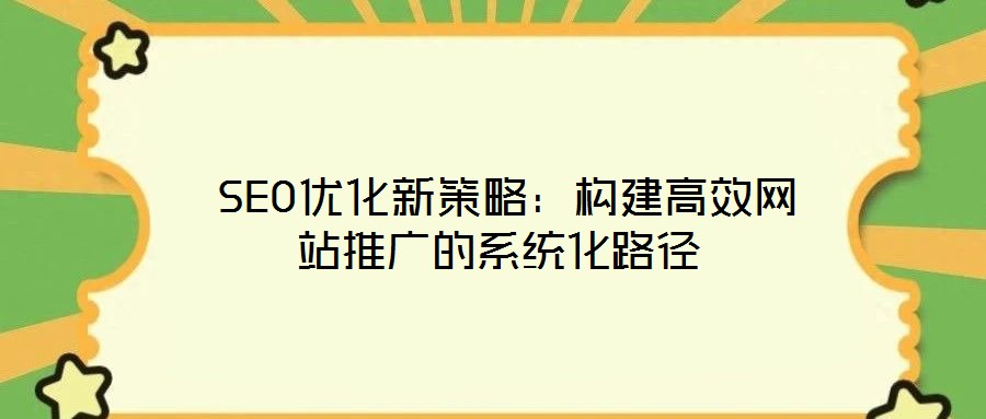 SEO優(yōu)化新策略:構建高效網(wǎng)站推廣的系統(tǒng)化路徑