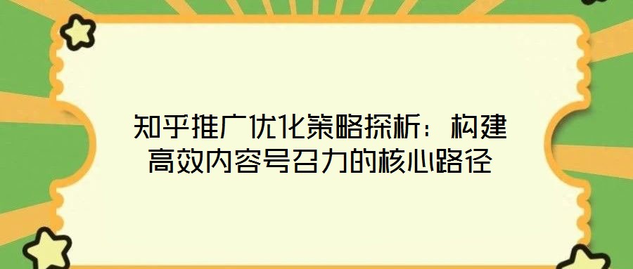 知乎推廣優化策略探析：構建高效內容號召力的核心路徑