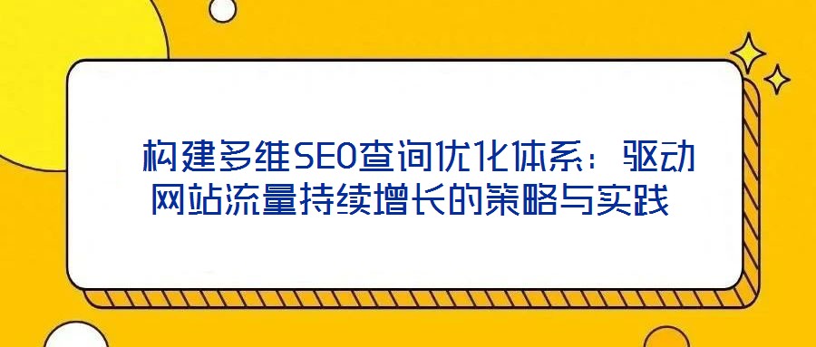  構建多維SEO查詢優化體系：驅動網站流量持續增長的策略與實踐