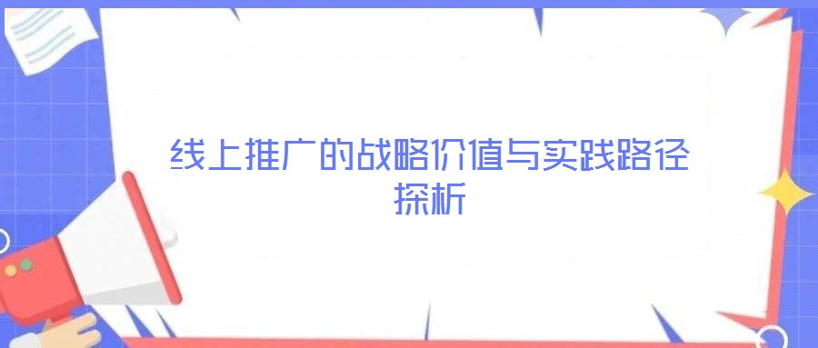 線上推廣的戰(zhàn)略價值與實踐路徑探析