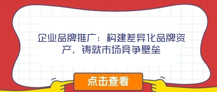 企業(yè)品牌推廣：構(gòu)建差異化品牌資產(chǎn)，鑄就市場(chǎng)競(jìng)爭(zhēng)壁壘
