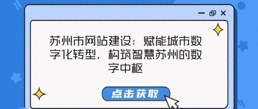 蘇州市網站建設:賦能城市數字化轉型,構筑智慧蘇州的數字中樞