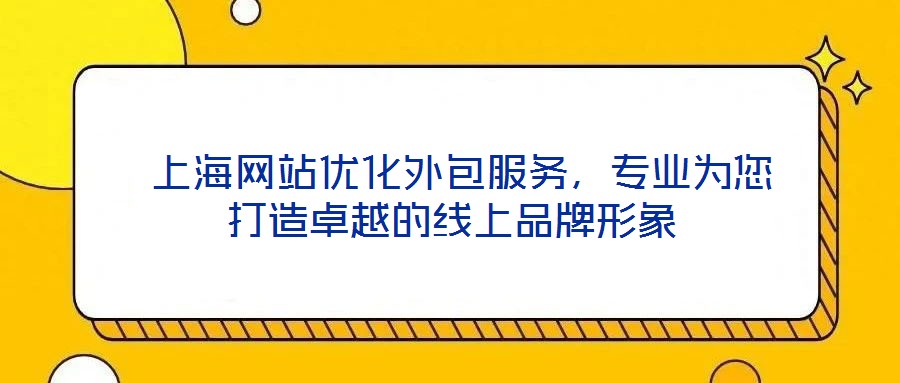 上海網站優化外包服務,專業為您打造卓越的線上品牌形象