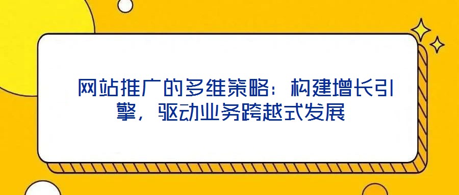  網站推廣的多維策略：構建增長引擎，驅動業務跨越式發展