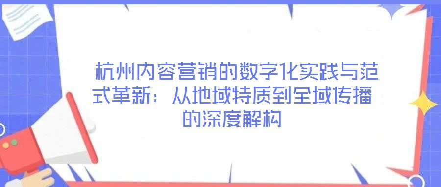  杭州內(nèi)容營(yíng)銷的數(shù)字化實(shí)踐與范式革新：從地域特質(zhì)到全域傳播的深度解構(gòu)