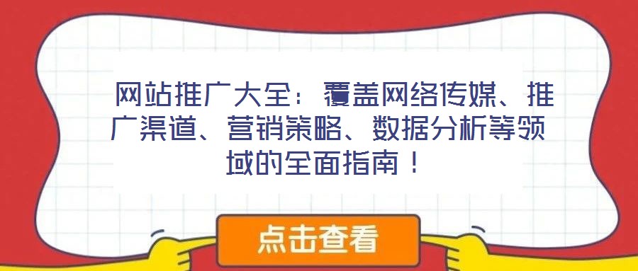 網站推廣大全:覆蓋網絡傳媒、推廣渠道、營銷策略、數據分析等領域的全面指南!