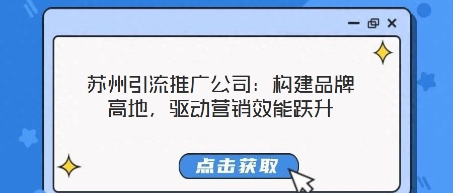 蘇州引流推廣公司:構建品牌高地,驅動營銷效能躍升