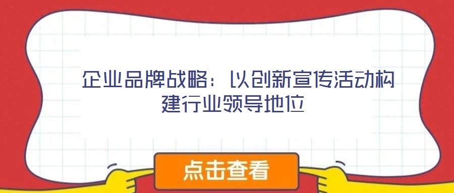企業(yè)品牌戰(zhàn)略:以創(chuàng)新宣傳活動構(gòu)建行業(yè)領(lǐng)導地位