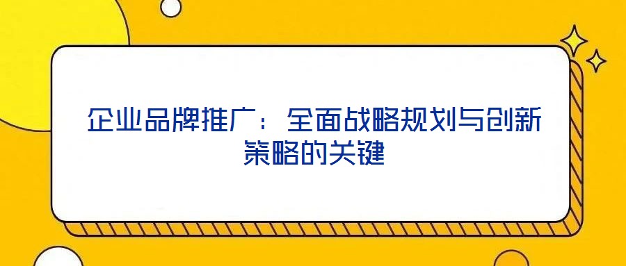 企業品牌推廣:全面戰略規劃與創新策略的關鍵