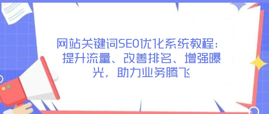 網(wǎng)站關(guān)鍵詞SEO優(yōu)化系統(tǒng)教程:提升流量、改善排名、增強(qiáng)曝光,助力業(yè)務(wù)騰飛