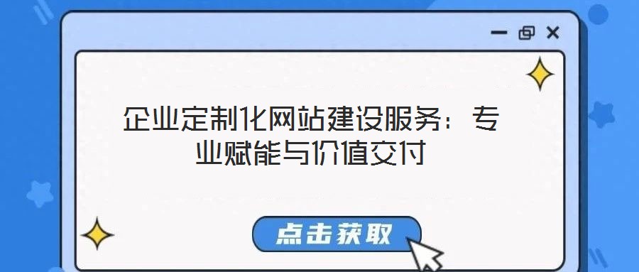 企業(yè)定制化網(wǎng)站建設(shè)服務(wù):專業(yè)賦能與價值交付
