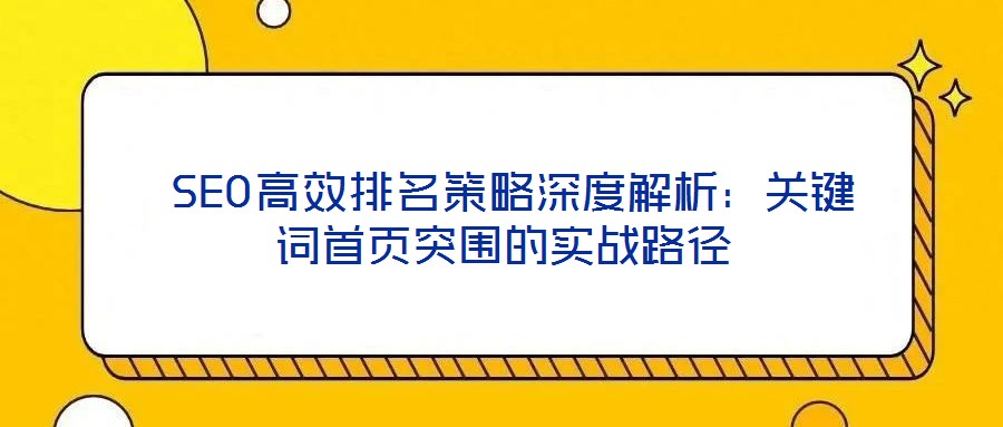 SEO高效排名策略深度解析:關(guān)鍵詞首頁突圍的實戰(zhàn)路徑