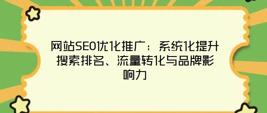 網站SEO優化推廣:系統化提升搜索排名、流量轉化與品牌影響力