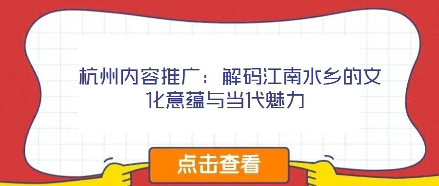 杭州內(nèi)容推廣:解碼江南水鄉(xiāng)的文化意蘊(yùn)與當(dāng)代魅力