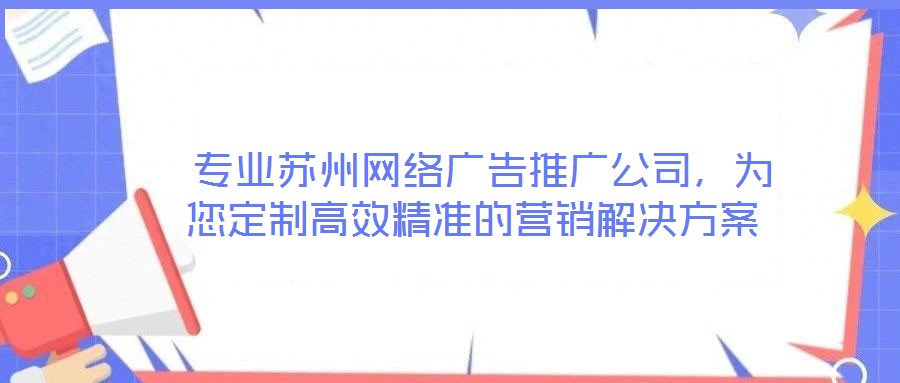 專業(yè)蘇州網(wǎng)絡(luò)廣告推廣公司,為您定制高效精準(zhǔn)的營銷解決方案