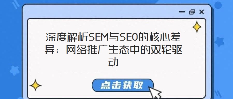 深度解析SEM與SEO的核心差異:網絡推廣生態中的雙輪驅動