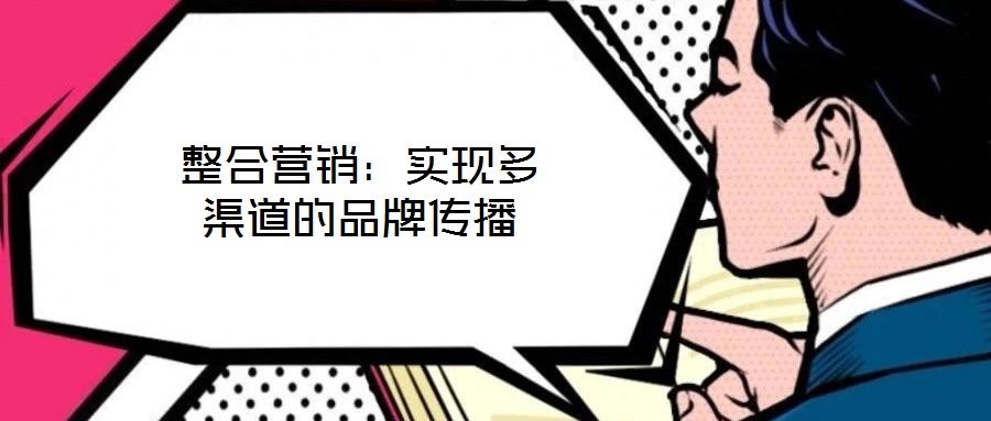 整合營(yíng)銷:實(shí)現(xiàn)多渠道的品牌傳播