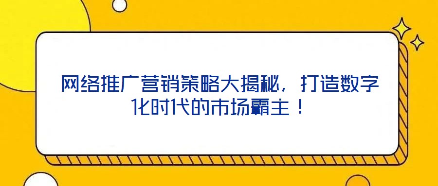 網絡推廣營銷策略大揭秘，打造數字化時代的市場霸主！