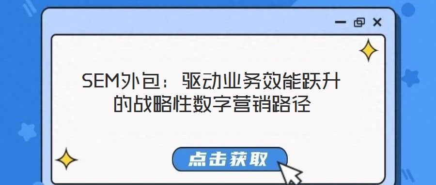 SEM外包:驅動業務效能躍升的戰略性數字營銷路徑